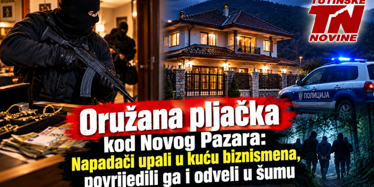 Oružana pljačka kod Novog Pazara: Napadači upali u kuću biznismena, povrijedili ga i odveli u šumu